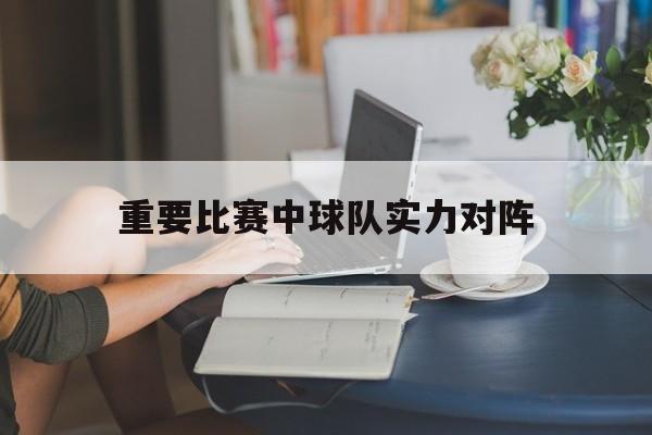 多米APP下载-重要比赛中球队实力对阵怎么排