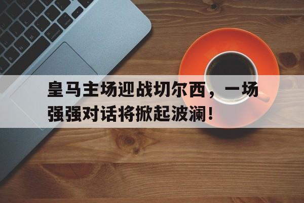 多米APP下载-皇马对阵切尔西